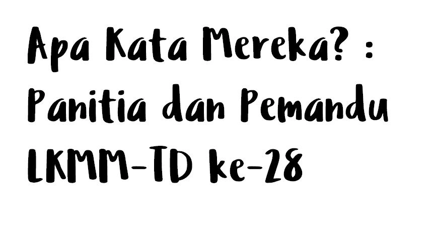 Apa Kata Mereka? : Panitia dan Pemandu LKMM-TD ke-28